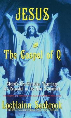 Jesus and the Gospel of Q: Christ's Pre-Christian Teachings As Recorded in the New Testament - Lochlainn Seabrook - cover