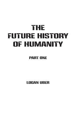 The Future History of Humanity: Part 1 - Logan Uber - cover
