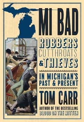 MI Bad: Robbers, Cutthroats & Thieves in Michigan's Past & Present - Tom Carr - cover