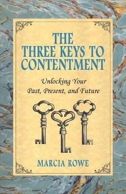 The Three Keys to Contentment: Unlocking Your Past, Present, and Future - Marcia Rowe - cover