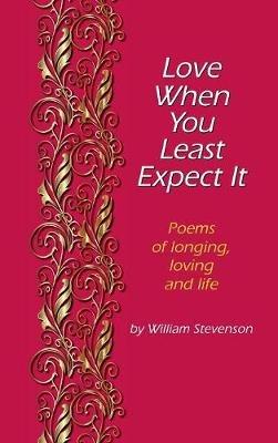 Love When You Least Expect: Poems of Longing, Loving and Life - William Stevenson - cover