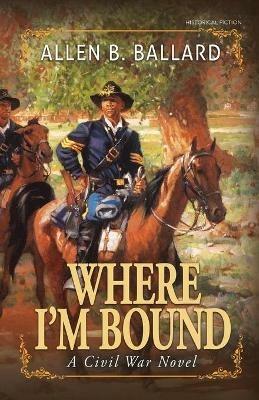 Where I'm Bound: A Civil War Novel - Allen B Ballard - cover
