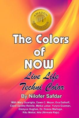 The Colors Of Now: Live Life Technicolor - Nilofer Safdar,Glenyce Hughes,Donna Martuge - cover