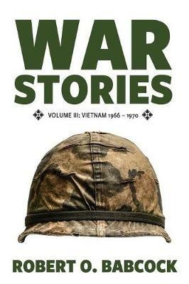 War Stories Volume III: Vietnam 1966 - 1970 - Robert O Babcock - cover