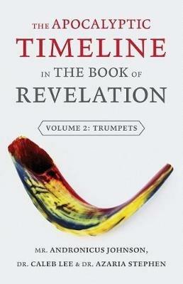 The Apocalyptic Timeline in the Book of Revelation: Volume 2: Trumpets - Andronicus Johnson,Caleb Lee,Azaria Stephen - cover