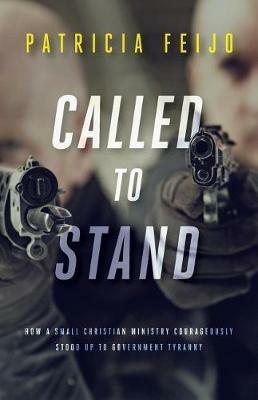 Called To Stand: How A Small Christian Ministry Courageously Stood Up To Government Tyranny - Patricia Feijo - cover