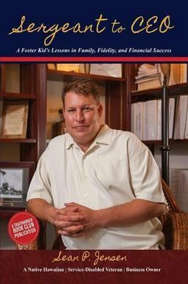 Sergeant to CEO: A Foster Kid's Lessons in Family, Fidelity, and Financial Success - Sean P Jensen - cover