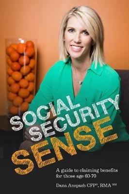 Social Security Sense: A guide to claiming benefits for those age 60-70 - Dana Anspach - cover