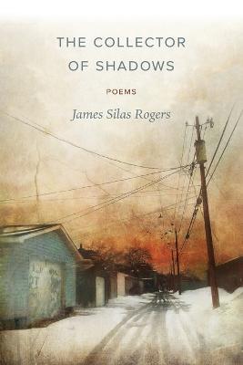 The Collector of Shadows: Poems - James Silas Rogers - cover
