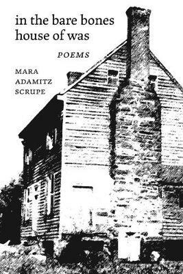 In the Bare Bones House of Was: Poems - Mara Adamitz Scrupe - cover