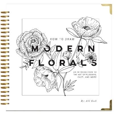 How To Draw Modern Florals: An Introduction To The Art of Flowers, Cacti, and More - Alli Koch - cover