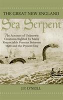 The Great New England Sea Serpent: An Account of Unknown Creatures Sighted by Many Respectable Persons Between 1638 and the Present Day - J P O'Neill - cover
