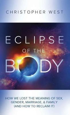 Eclipse of the Body: How We Lost the Meaning of Sex, Gender, Marriage, & Family (and How to Reclaim It) - Christopher West - cover