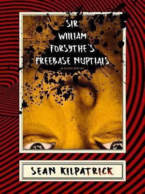 Sir William Forsythe's Freebase Nuptials: A Screenplay - Sean Kilpatrick - cover