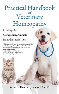 Practical Handbook of Veterinary Homeopathy: Healing Our Companion Animals from the Inside Out - D V M Wendy Thacher Jensen - cover