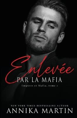 Enlevée par la mafia - Empires et Mafia, Tome 1 - Annika Martin - cover
