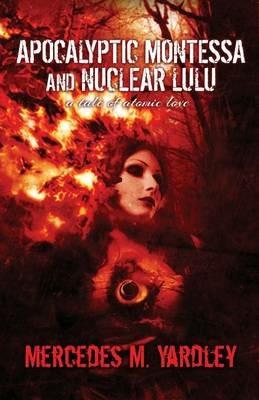 Apocalyptic Montessa and Nuclear Lulu: A Tale of Atomic Love - Mercedes M Yardley - cover