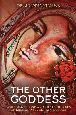 The Other Goddess: Mary Magdalene and the Goddesses of Eros and Secret Knowledge - Joanna Kujawa - cover