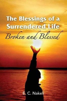 The Blessings of a Surrendered Life: Broken and Blessed - E C Nakeli - cover