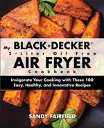 My BLACK+DECKER(R) 2-Liter Oil Free Air Fryer Cookbook: Invigorate Your Cooking With These 100 Easy, Healthy, and Innovative Recipes
