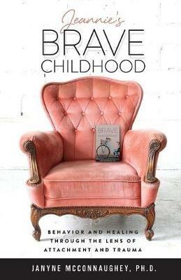 Jeannie's Brave Childhood: Behavior and Healing through the Lens of Attachment and Trauma - Janyne McConnaughey - cover