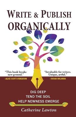 Write and Publish Organically: Dig Deep, Tend the Soil, Help Newness Emerge - Catherine Lawton - cover