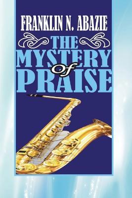 The Mystery of Praise: Praise - Franklin N Abazie - cover