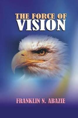 The Force of Vision: Vision - Franklin N Abazie - cover