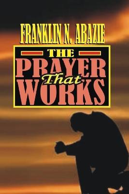 The Prayer That Works: Prayer - Franklin N Abazie - cover