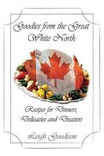 Goodies from the Great White North: Recipes for Dinners, Delicacies and Disasters