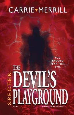 S.P.E.C.T.E.R. The Devil's Playground: You Should Fear This Evil; A Paranormal Suspense Thriller - Carrie Merrill - cover