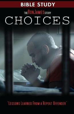 Choice - Ron James Story - Bible Study: Lessons Learned From a Repeat Offender - Ron L James - cover