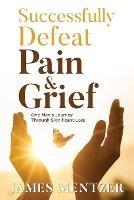Successfully Defeat Pain & Grief: One Man's Journey Through Significant Loss - James Mentzer - cover
