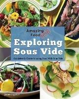 Amazing Food Made Easy: Exploring Sous Vide: Consistently Create Amazing Food With Sous Vide - Jason Logsdon - cover