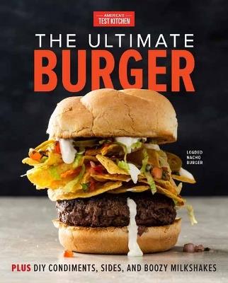 The Ultimate Burger: Plus DIY Condiments, Sides, and Boozy Milkshakes - America's Test Kitchen - cover