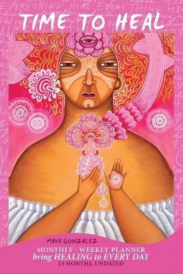 Time to Heal Monthly/Weekly Planner: Bring Healing to Every Day (13 Months, Undated) - Maya Gonzalez - cover