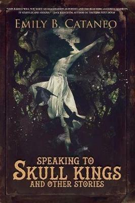 Speaking to Skull Kings and Other Stories - Emily B Cataneo - cover