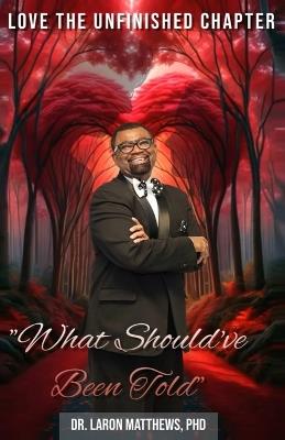 Love the Unfinished Chapter "What Should've Been Told" - Laron Matthews - cover