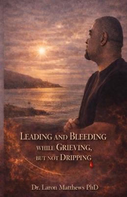 Leading and Bleeding While Grieving But Not Dripping - Laron Matthews - cover