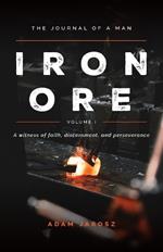 Iron Ore: The Journal of a man A witness of faith, discernment and Perseverance