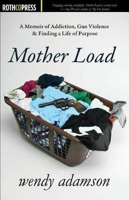 Mother Load: A Memoir of Addiction, Gun Violence & Finding a Life of Purpose - Wendy Adamson - cover