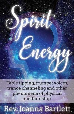 Spirit Energy: Table tipping, trumpet voices, trance channeling and other phenomena of physical mediumship - Joanna Bartlett - cover