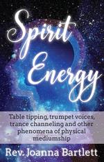 Spirit Energy: Table Tipping, Trumpet Voices, Trance Channeling and Other Phenomena of Physical Mediumship