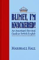 Blimey, I'm Knackered!: An American's Survival Guide to British English - Marshall Hall - cover