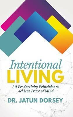 Intentional Living: 30 Productivity Principles to Achieve Peace of Mind - Dorsey - cover