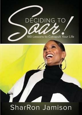 Deciding to Soar!: 180 Lessons to Catapult Your Life - Sharron Jamison - cover