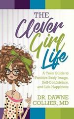 The Clever Girl Life: A Teen Girl's Guide to Positive Body Image, Confidence & Life Happiness