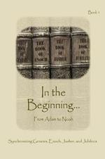 In The Beginning... From Adam to Noah - Expanded Edition: Synchronizing the Bible, Enoch, Jasher, and Jubilees