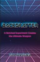 Backskatter: A Botched Experiment Creates the Ultimate Weapon - Tom Wangler - cover
