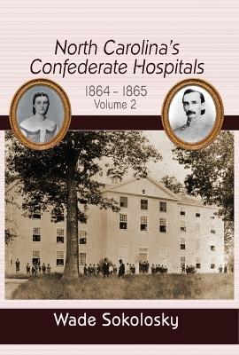 North Carolina's Confederate Hospitals: Volume II, 1864-1865 - Wade Sokolosky - cover